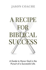 A RECIPE FOR Biblical Success: A Guide to Honor God in the Pursuit of a Successful Life
