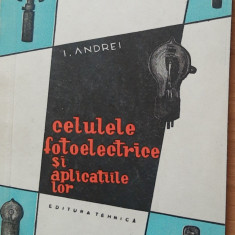 CELULELE FOTOELECTRICE SI APLICATIILE LOR - AUTOR I. ANDREI, 1957