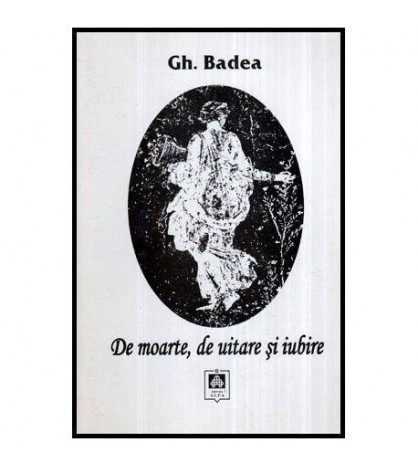 Gh. Badea - De moarte ,de uitare si iubire - 116425