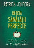 Rețeta sănătății perfecte. Schimbă-ți viața &icirc;n 6 săptăm&acirc;ni