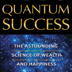 Quantum Success: The Astounding Science of Wealth and Happiness