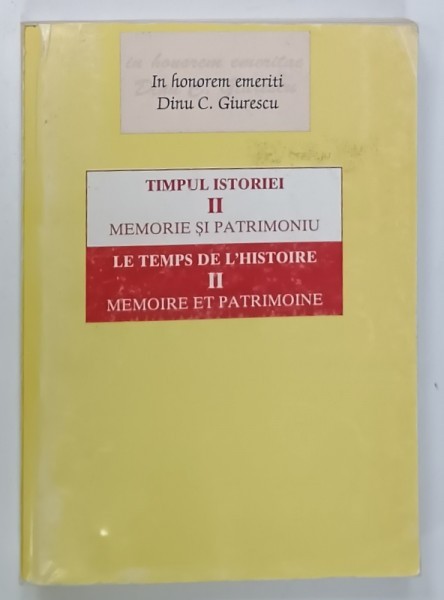 TIMPUL ISTORIEI , VOLUMUL II : MEMORIE SI PATRIMONIU , IN HONOREM EMERITI DINU C. GIURESCU , de IOAN SCURTU si MIHAI SORIN RADULESCU , 1998