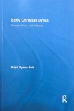 Early Christian Dress. Gender, Virtue, and Authority - Kristi Upson-Saia