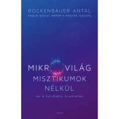 Mikrovil&aacute;g misztikumok n&eacute;lk&uuml;l &eacute;s a harmadik kvant&aacute;l&aacute;s - Kaslik Gyula: H&aacute;rom a magyar igazs&aacute;g - Rockenbauer Antal