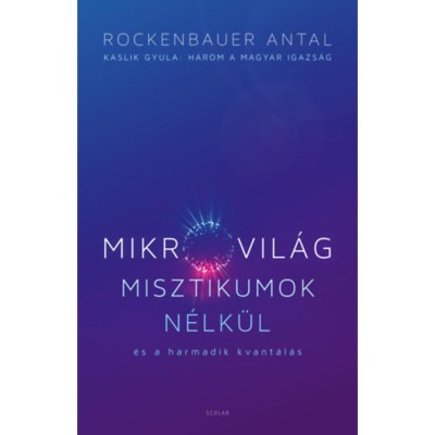 Mikrovil&amp;aacute;g misztikumok n&amp;eacute;lk&amp;uuml;l &amp;eacute;s a harmadik kvant&amp;aacute;l&amp;aacute;s - Kaslik Gyula: H&amp;aacute;rom a magyar igazs&amp;aacute;g - Rockenbauer Antal foto