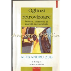 Oglinzi Retrovizoare. Istorie, Memorie Si Morala In Romania - Alexandru Zub