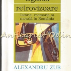 Oglinzi Retrovizoare. Istorie, Memorie Si Morala In Romania - Alexandru Zub