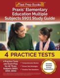 Praxis Elementary Education Multiple Subjects 5901 Study Guide: 4 Practice Tests and Exam Prep for All Three Subjects (5903, 5904, 5905) [Includes Det