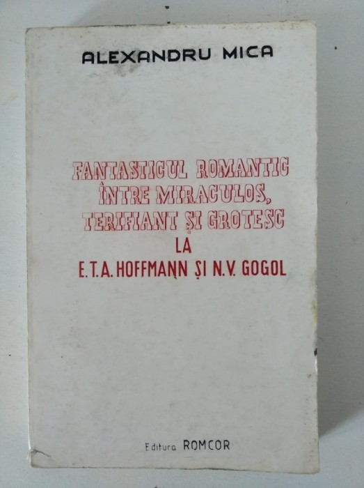 Alexandru Mica - Fantasticul romantic intre miraculos, terifianti si grotesc