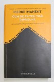 CUM DE PUTEM TRAI IMPREUNA - 14 LECTII DE FILOZOFIE POLITICA PE INTELESUL ORICUI de PIERRE MANENT , 2017 *PREZINTA SUBLINIERI IN TEXT CU CREIONUL
