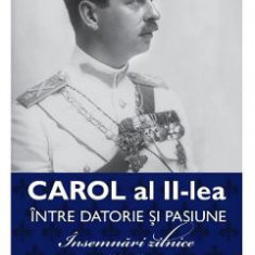 Carol al II-lea intre datorie si pasiune Vol.1 Insemnari zilnice 1904-1939 - Marcel D. Ciuca, Narcis Dorin Ion