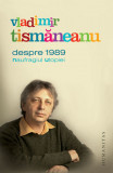 Vladimir Tismăneanu - Despre 1989. Naufragiul utopiei