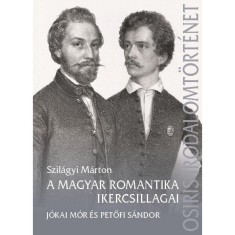A magyar romantika ikercsillagai - J&oacute;kai M&oacute;r &eacute;s Petőfi S&aacute;ndor - Szil&aacute;gyi M&aacute;rton
