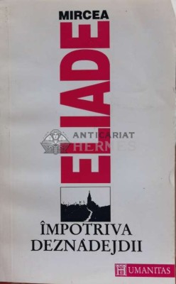 Impotriva deznadejdii - Mircea Eliade (A173) foto