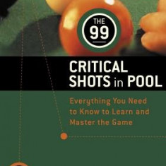 The 99 Critical Shots in Pool: Everything You Need to Know to Learn and Master the Game