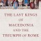 The Last Kings of Macedonia and the Triumph of Rome