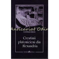 Crestinii Platonicieni Din Alexandria - Charles Bigg