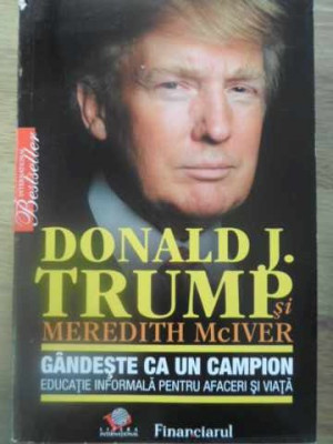 GANDESTE CA UN CAMPION. EDUCATIE INFORMALA PENTRU AFACERI SI VIATA-DONALD J. TRUMP SI MEREDITH MCIVER foto