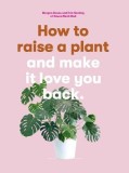 How to Raise a Plant: (And Make It Love You Back)