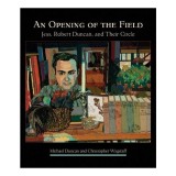 An Opening of the Field: Jess, Robert Duncan, and Their Circle