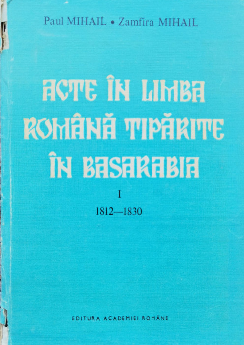 Acte In Limba Romana Tiparite In Basarabia Vol. 1 1812-1830 - Paul Mihail ,556141