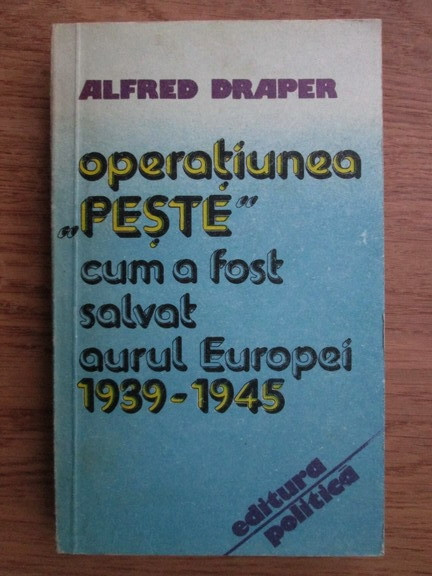 Alfred Draper - Operatiunea Peste. Cum a fost salvat aurul Europei 1939-1945...