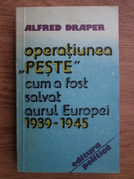 Alfred Draper - Operatiunea Peste. Cum a fost salvat aurul Europei 1939-1945