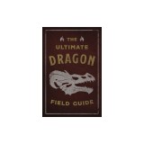 The Ultimate Dragon Field Guide: The Fantastical Explorer's Handbook