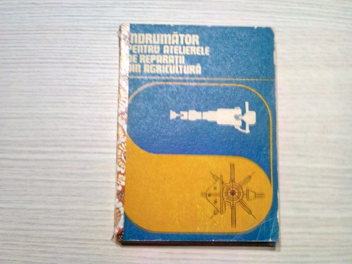 INDRUMATOR PENTRU ATELIERELE DE REPARATII DIN AGRICULTURA - Dumitru Tomescu, Stefan Florea - 1978, 307 p. cu figuri in text; tiraj: 4580 ex.