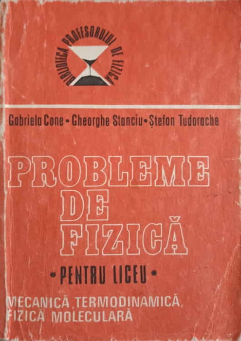 PROBLEME DE FIZICA PENTRU LICEU VOL.1 MECANIA, TERMODINAMICA, FIZICA MOLECULARA-GABRIELA CONE, GHEORGHE STA-272527