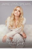 Things I Should Have Said: Family, Fame, and Figuring it Out - Jamie Lynn Spears