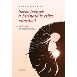 Szemelv&eacute;nyek a perinat&aacute;lis etika vil&aacute;g&aacute;b&oacute;l &hellip;m&eacute;ly s&oacute;haj &eacute;s hossz&uacute; csend&hellip; - Varga Katalin