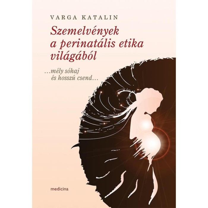 Szemelv&eacute;nyek a perinat&aacute;lis etika vil&aacute;g&aacute;b&oacute;l &hellip;m&eacute;ly s&oacute;haj &eacute;s hossz&uacute; csend&hellip; - Varga Katalin