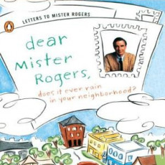 Dear Mr. Rogers, Does It Ever Rain in Your Neighborhood?: Letters to Mr. Rogers