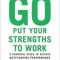 Go Put Your Strengths to Work: 6 Powerful Steps to Achieve Outstanding Performance