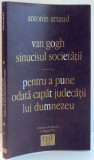 VAN GOGH, SINUCISUL SOCIETATII, PENTRU A PUNE ODATA CAPAT JUDECATII LUI DUMNEZEU de ANTONIN ARTAUD , 2004