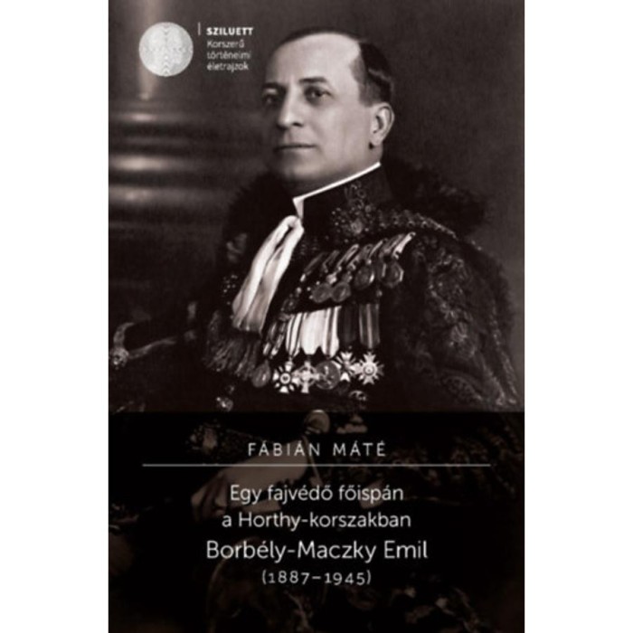 Egy fajv&eacute;dő főisp&aacute;n a Horthy-korszakban - Borb&eacute;ly-Maczky Emil (1887-1945) - F&aacute;bi&aacute;n M&aacute;t&eacute;