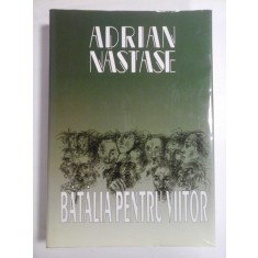 BATALIA PENTRU VIITOR - ADRIAN NASTASE (dedicatie pentru generalul Iulian Vlad si autograf) -