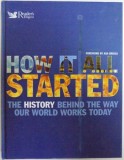 HOW IT ALL STARTED - THE HISTORY BEHIND THE WAY OUR WORLD WORKS TODAY , foreword by ASA BRIGGS , 2008
