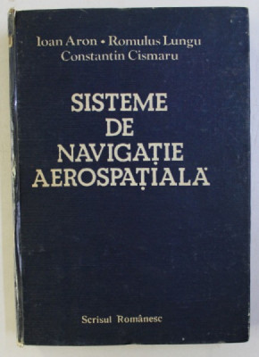 SISTEME DE NAVIGATIE AEROSPATIALA de IOAN ARON , ROMULUS LUNGU , CONSTANTIN CISMARU , 1989 foto