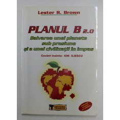 PLANUL B 2.0 - SALVAREA UNEI PLANETE SUB PRESIUNE AI A UNEI CIVILIZATII IN IMPAS de LESTER R. BROWN , 2006