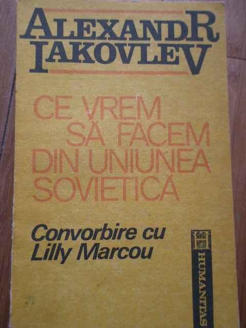 Ce Vrem Sa Facem Din Uniunea Sovietica Convorbire Cu Lily Mar - Alexandr Iakovlev ,282449