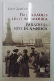 DAS PARADIES LIEGT IN AMERIKA / PARADISUL ESTE IN AMERICA der KARIN GUNDISCH , EDITIE BILINGVA , 2015