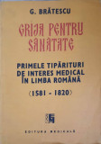 GRIJA PENTRU SANATATE. PRIMELE TIPARITURI DE INTERES MEDICAL IN LIMBA ROMANA (1581-1820)-G. BRATESCU