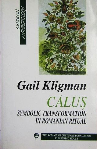 Gail Kligman - Calus. Symbolic transformation in Romanian ritual (Calusul Calusarii ritual simbolismul dans folclor Mircea Eliade Ioan Petru Culianu)