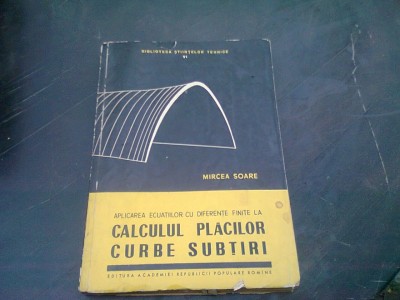 APLICAREA ECUATIILOR CU DIFERENTE FINITE LA CALCULUL PLACILOR CURBE SUBTIRI - MIRCEA SOARE foto