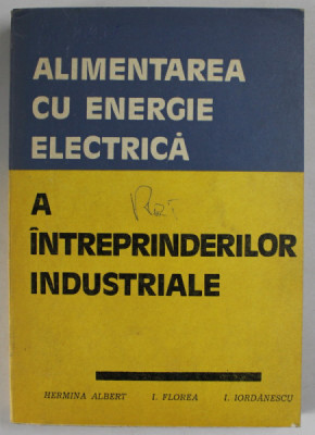 ALIMENTAREA CU ENERGIE ELECTRICA A INTREPRINDERILOR INDUSTRIALE de HERMINA ALBERT ...I. IORDANESCU , 1978 * PREZINTA DEFECT LA BLOCUL DE FILE foto