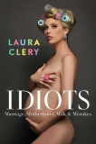 Idiots: Marriage, Motherhood, Milk &amp; Mistakes