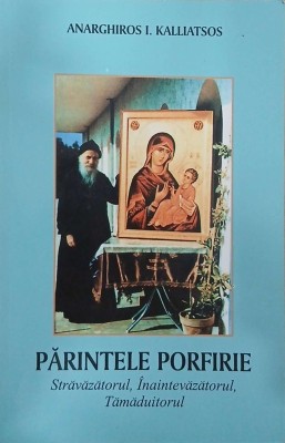 Parintele Porfirie. Stravazatorul, Inaintevazatorul, Tamaduitorul - Anarghiros I. Kalliatsos foto