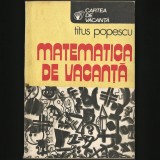 Cumpara ieftin MATEMATICA DE VACANȚĂ - TITUS POPESCU - CARTEA DE VACANȚĂ - MATEMATICĂ DISTRACTIVĂ, PROBLEME ȘI CURIOZITĂȚI MATEMATICE BASME, MITOLOGIE, SPAȚIU COSMIC, 1986